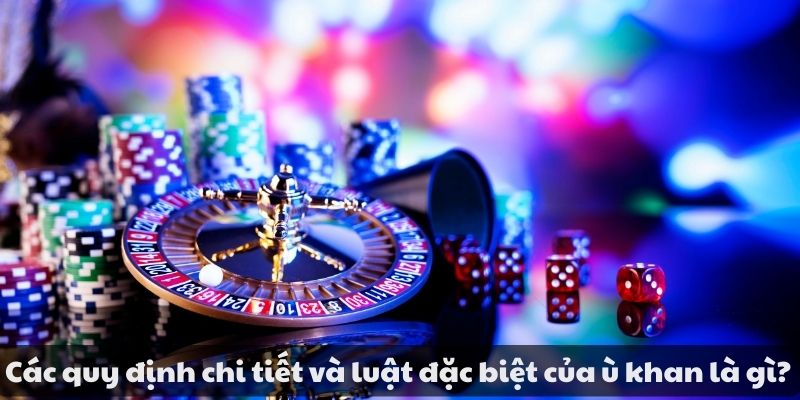 Các quy định chi tiết và luật đặc biệt của ù khan là gì?