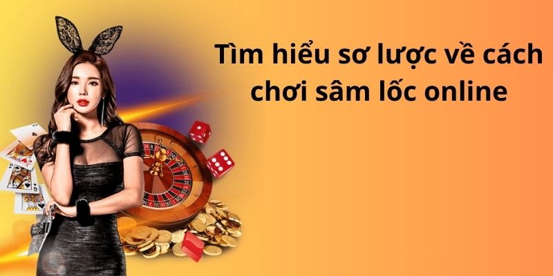 Mẹo đánh rồng hổ - Hướng dẫn từ A đến Z để thành công 9 Tìm hiểu sơ lược về cách chơi sâm lốc online